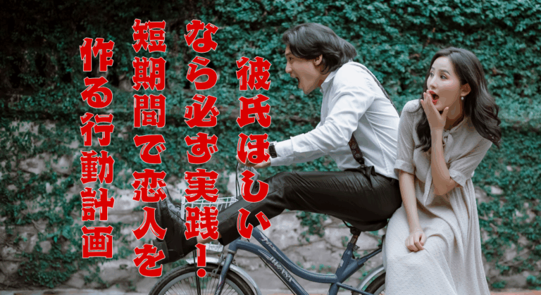 彼氏ほしいなら必ず実践！短期間で恋人を作る行動計画