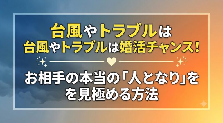 台風やトラブルは婚活チャンス！お相手の本当の「人となり」を見極める方法
