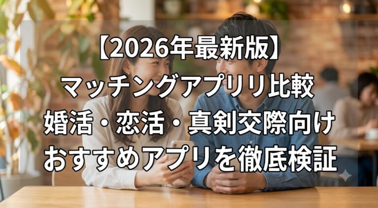 【2026年最新版】マッチングアプリ比較｜婚活・恋活・真剣交際向けおすすめアプリを徹底検証