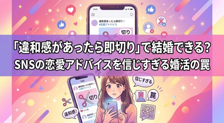 「違和感があったら即切り」で結婚できる？SNSの恋愛アドバイスを信じすぎる婚活の罠