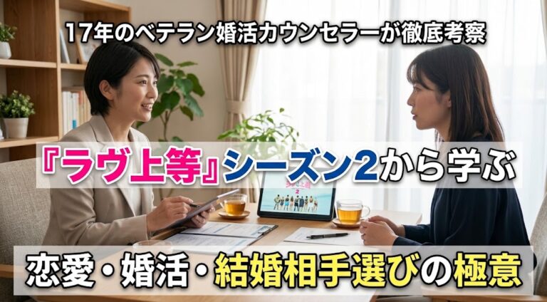 『ラヴ上等』シーズン2から学ぶ恋愛・婚活・結婚相手選びの極意｜17年のベテラン婚活カウンセラーが徹底考察